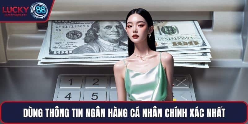 Dùng thông tin ngân hàng cá nhân chính xác nhất