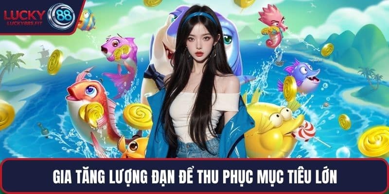 Gia tăng lượng đạn để thu phục mục tiêu lớn