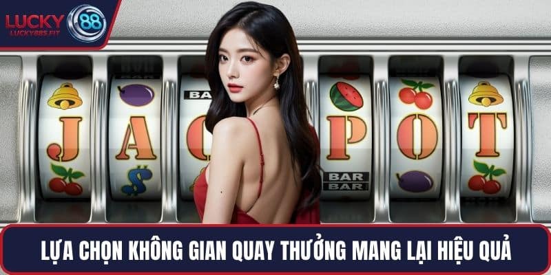 Lựa chọn không gian quay thưởng mang lại hiệu quả