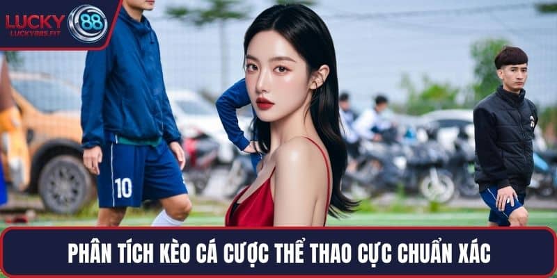 Phân tích kèo cá cược thể thao cực chuẩn xác