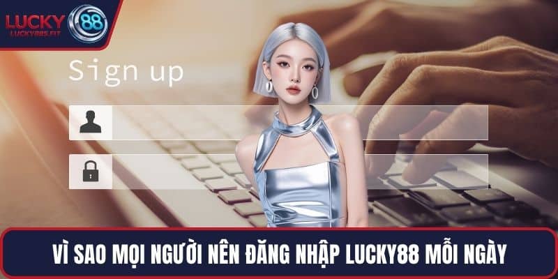 Vì sao mọi người nên đăng nhập LUCKY88 mỗi ngày